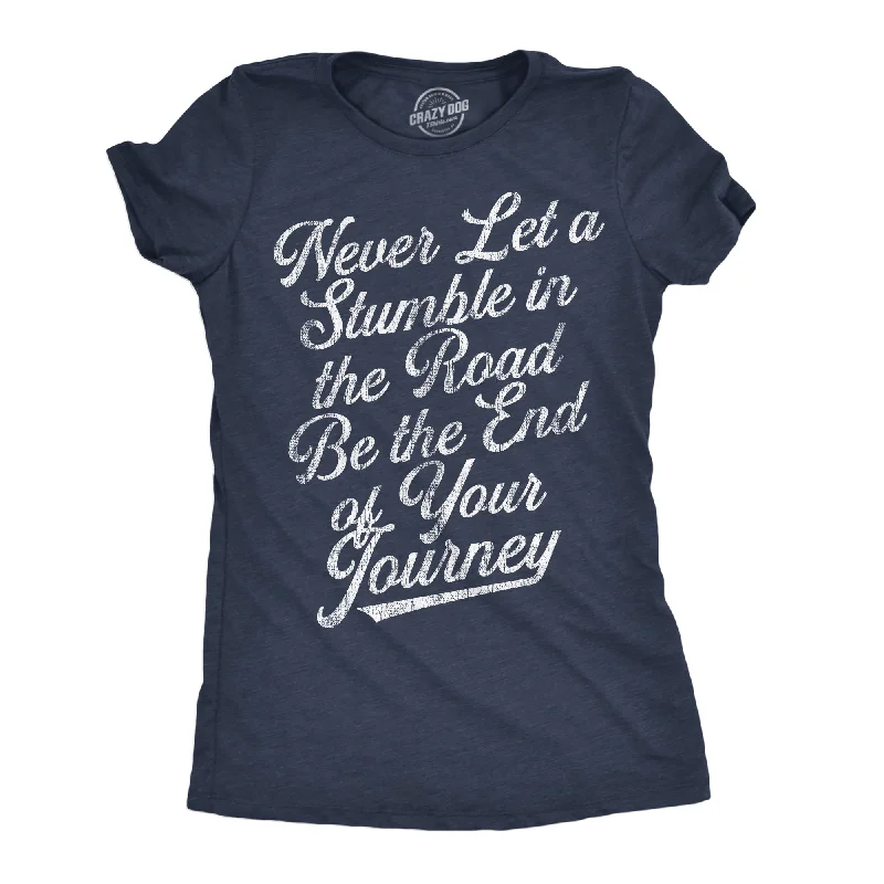 Never Let A Stumble In The Road Be The End Of Your Journey Women's T Shirt